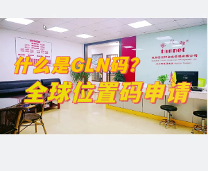 什么是GLN码 全球位置码（GLN）申请指南 办理GLN码的机构 申请GLN码资料和时间